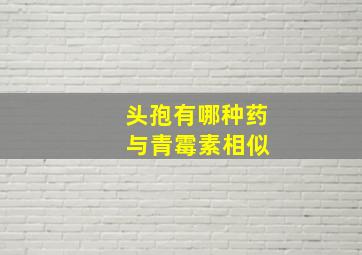 头孢有哪种药 与青霉素相似